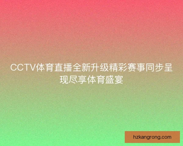 CCTV体育直播全新升级精彩赛事同步呈现尽享体育盛宴