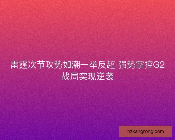 雷霆次节攻势如潮一举反超 强势掌控G2战局实现逆袭