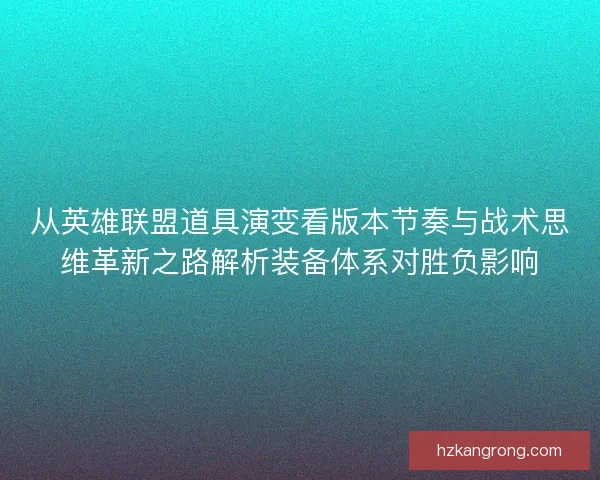 从英雄联盟道具演变看版本节奏与战术思维革新之路解析装备体系对胜负影响