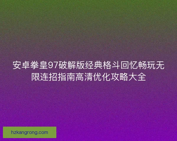 安卓拳皇97破解版经典格斗回忆畅玩无限连招指南高清优化攻略大全