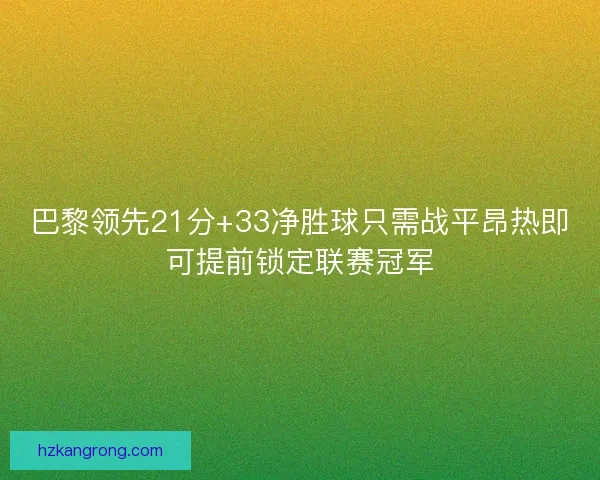 巴黎领先21分+33净胜球只需战平昂热即可提前锁定联赛冠军